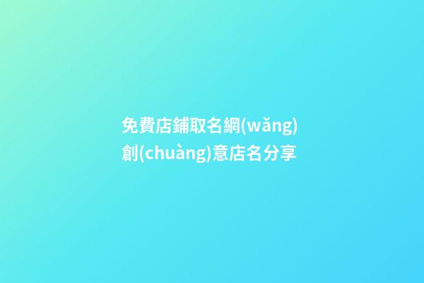 免費店鋪取名網(wǎng) 創(chuàng)意店名分享-第1張-店鋪起名-玄機派